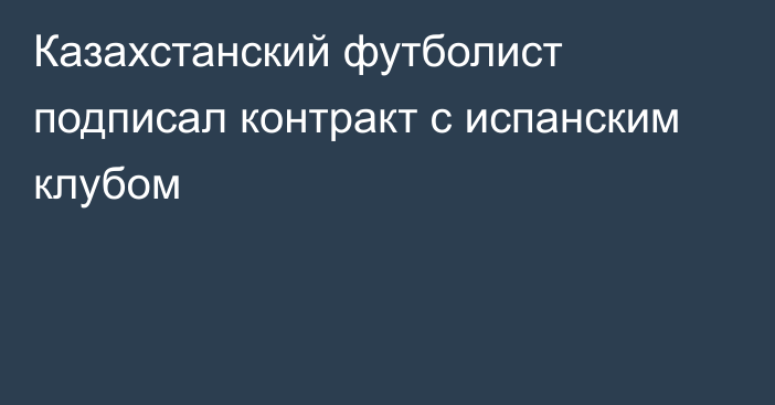 Казахстанский футболист подписал контракт с испанским клубом