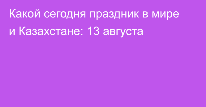 Какой сегодня праздник в мире и Казахстане: 13 августа