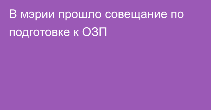 В мэрии прошло совещание по подготовке к ОЗП