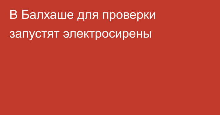 В Балхаше для проверки запустят электросирены