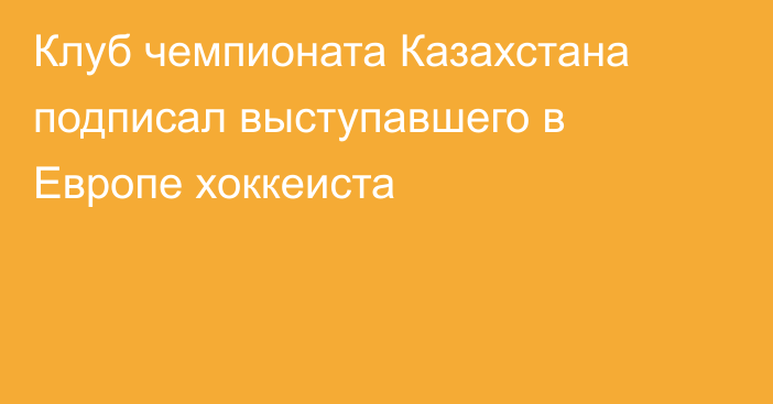 Клуб чемпионата Казахстана подписал выступавшего в Европе хоккеиста