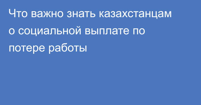 Что важно знать казахстанцам о социальной выплате по потере работы