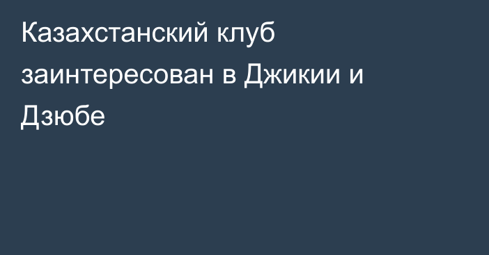 Казахстанский клуб заинтересован в  Джикии и Дзюбе