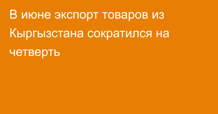 В июне экспорт товаров из Кыргызстана сократился на четверть