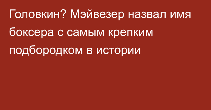 Головкин? Мэйвезер назвал имя боксера с самым крепким подбородком в истории