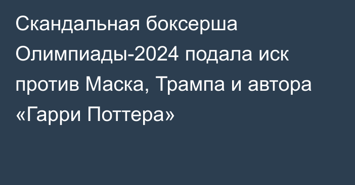 Скандальная боксерша Олимпиады-2024 подала иск против Маска, Трампа и автора «Гарри Поттера»