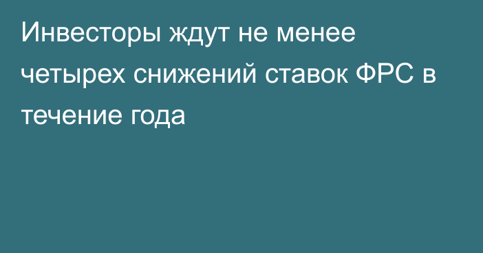 Инвесторы ждут не менее четырех снижений ставок ФРС в течение года