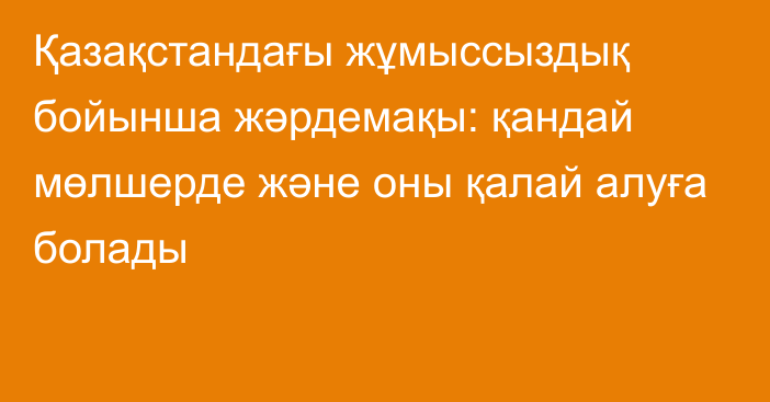 Қазақстандағы жұмыссыздық бойынша жәрдемақы: қандай мөлшерде және оны қалай алуға болады