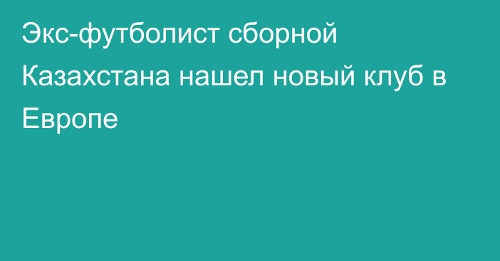 Экс-футболист сборной Казахстана нашел новый клуб в Европе