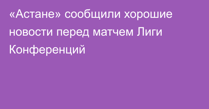 «Астане» сообщили хорошие новости перед матчем Лиги Конференций