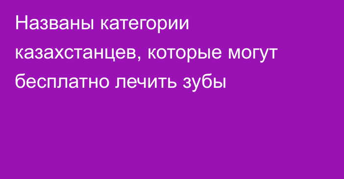 Названы категории казахстанцев, которые могут бесплатно лечить зубы