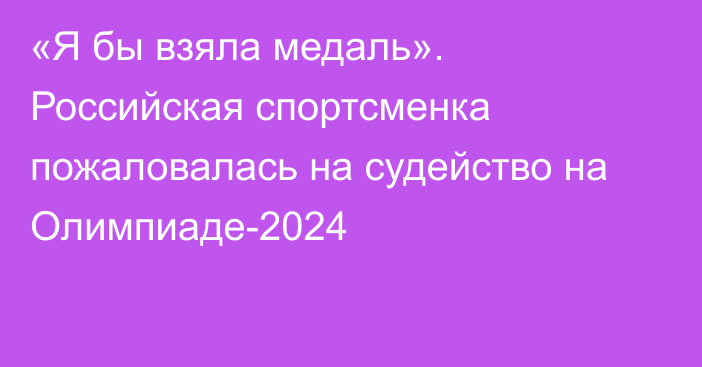 «Я бы взяла медаль». Российская спортсменка пожаловалась на судейство на Олимпиаде-2024