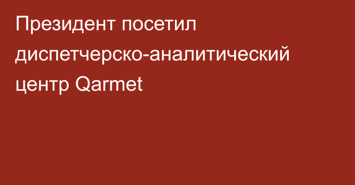 Президент посетил диспетчерско-аналитический центр Qarmet