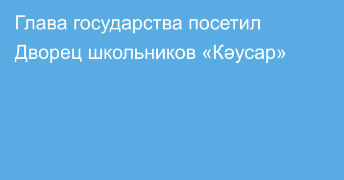 Глава государства посетил Дворец школьников «Кәусар»