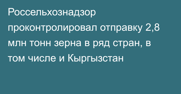 Россельхознадзор проконтролировал отправку 2,8 млн тонн зерна в ряд стран, в том числе и Кыргызстан