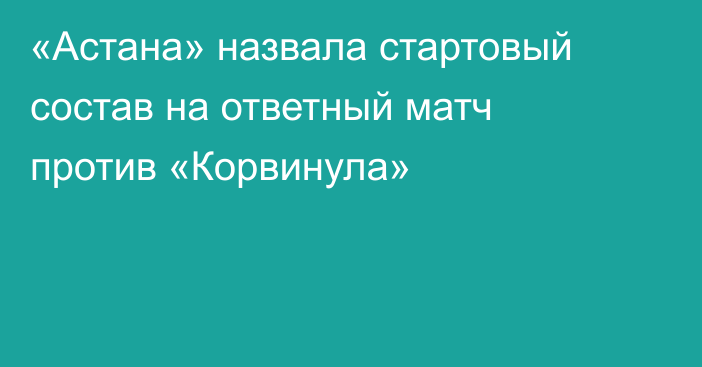 «Астана» назвала стартовый состав на ответный матч против «Корвинула»