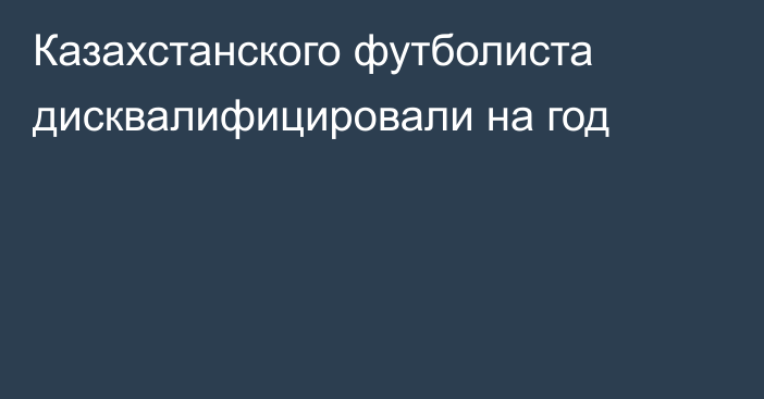 Казахстанского футболиста дисквалифицировали на год