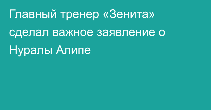 Главный тренер «Зенита» сделал важное заявление о Нуралы Алипе