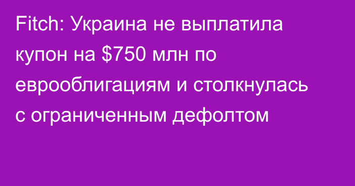 Fitch: Украина не выплатила купон на $750 млн по еврооблигациям и столкнулась с ограниченным дефолтом