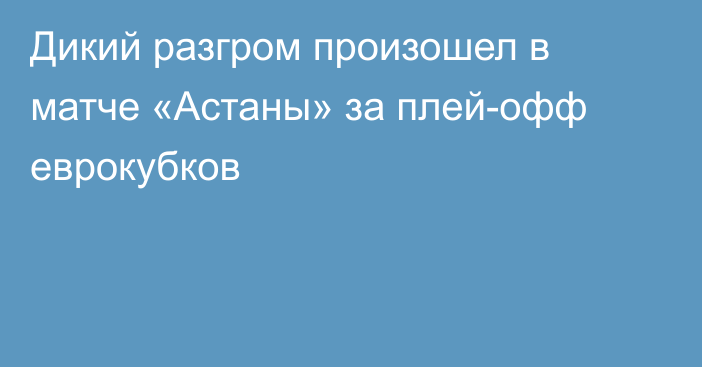 Дикий разгром произошел в матче «Астаны» за плей-офф еврокубков