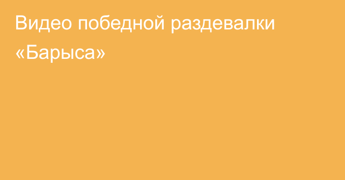 Видео победной раздевалки «Барыса»