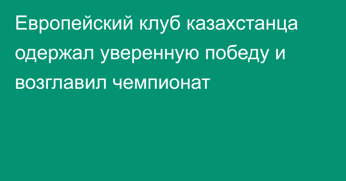 Европейский клуб казахстанца одержал уверенную победу и возглавил чемпионат