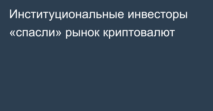 Институциональные инвесторы «спасли» рынок криптовалют