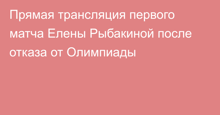 Прямая трансляция первого матча Елены Рыбакиной после отказа от Олимпиады