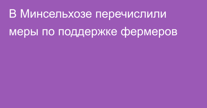 В Минсельхозе перечислили меры по поддержке фермеров