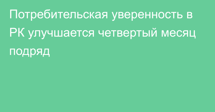 Потребительская уверенность в РК улучшается четвертый месяц подряд