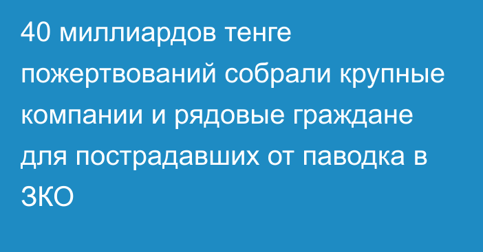 40 миллиардов тенге пожертвований собрали крупные компании и рядовые граждане для пострадавших от паводка в ЗКО