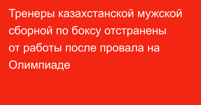 Тренеры казахстанской мужской сборной по боксу отстранены от работы после провала на Олимпиаде