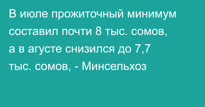 В июле прожиточный минимум составил почти 8 тыс. сомов, а в агусте снизился до 7,7 тыс. сомов, - Минсельхоз