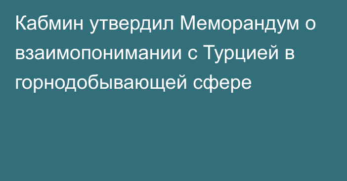 Кабмин утвердил Меморандум о взаимопонимании с Турцией в горнодобывающей сфере