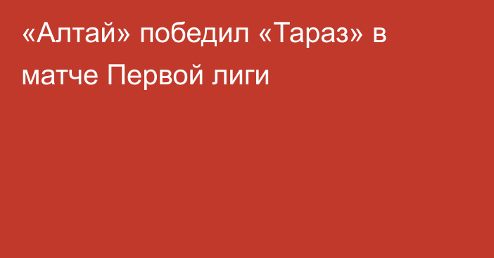 «Алтай» победил «Тараз» в матче Первой лиги