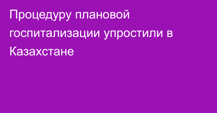 Процедуру плановой госпитализации упростили в Казахстане