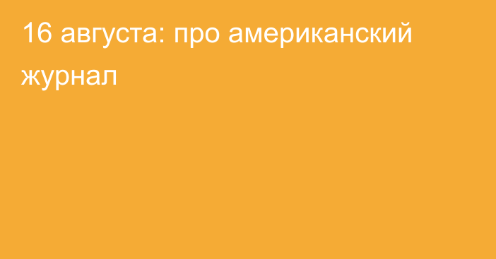 16 августа: про американский журнал