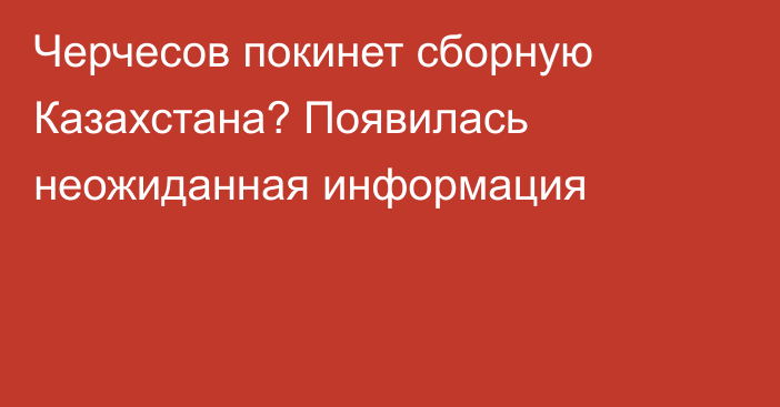 Черчесов покинет сборную Казахстана? Появилась неожиданная информация