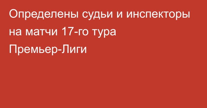 Определены судьи и инспекторы на матчи 17-го тура Премьер-Лиги