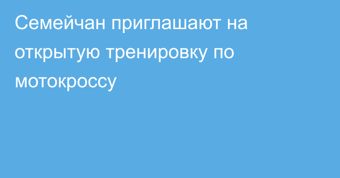 Семейчан приглашают на открытую тренировку по мотокроссу