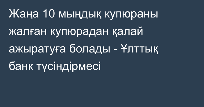 Жаңа 10 мыңдық купюраны жалған купюрадан қалай ажыратуға болады - Ұлттық банк түсіндірмесі