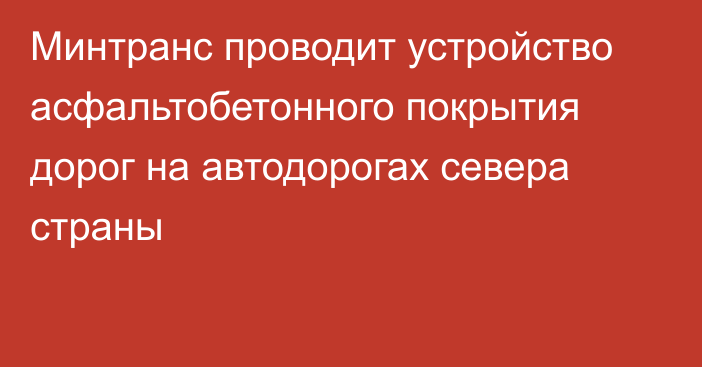 Минтранс проводит устройство асфальтобетонного покрытия дорог на автодорогах севера страны 