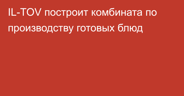 IL-TOV построит комбината по производству готовых блюд