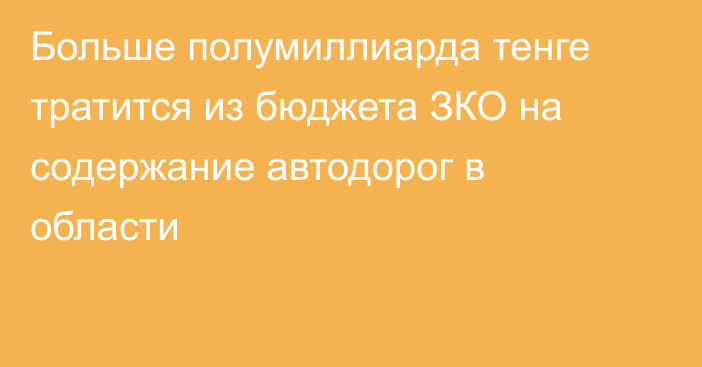 Больше полумиллиарда тенге тратится из бюджета ЗКО на содержание автодорог в области