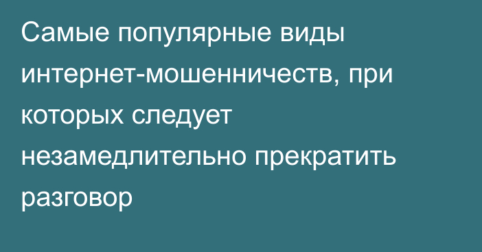 Самые популярные виды интернет-мошенничеств, при которых следует незамедлительно прекратить разговор