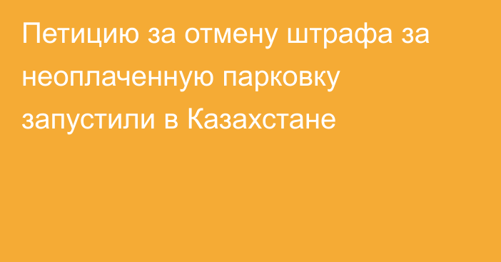 Петицию за отмену штрафа за неоплаченную парковку запустили в Казахстане