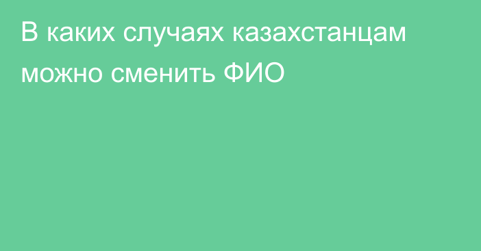 В каких случаях казахстанцам можно сменить ФИО