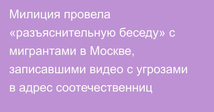 Милиция провела «разъяснительную беседу» с мигрантами в Москве, записавшими видео с угрозами в адрес соотечественниц