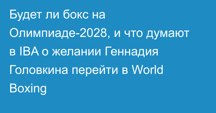 Будет ли бокс на Олимпиаде-2028, и что думают в IBA о желании Геннадия Головкина перейти в World Boxing