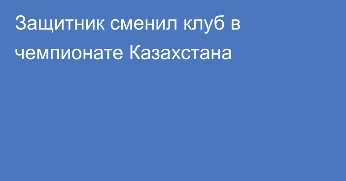 Защитник сменил клуб в чемпионате Казахстана